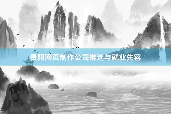 贵阳网页制作公司推选与就业先容